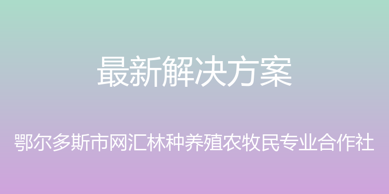 最新解决方案 - 鄂尔多斯市网汇林种养殖农牧民专业合作社