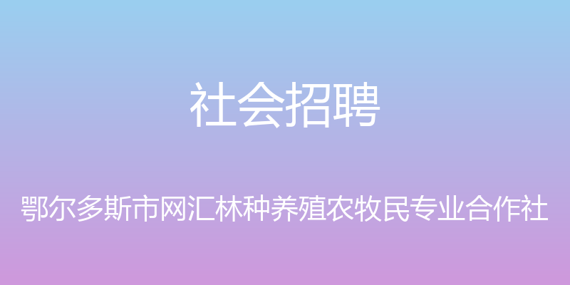 社会招聘 - 鄂尔多斯市网汇林种养殖农牧民专业合作社