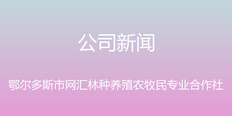 公司新闻 - 鄂尔多斯市网汇林种养殖农牧民专业合作社