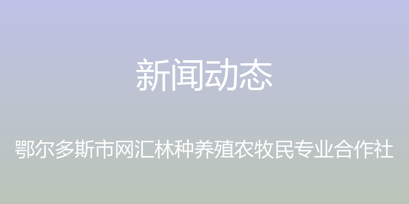 新闻动态 - 鄂尔多斯市网汇林种养殖农牧民专业合作社