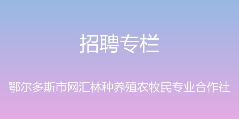 招聘专栏 - 鄂尔多斯市网汇林种养殖农牧民专业合作社