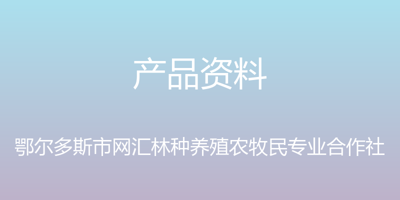 产品资料 - 鄂尔多斯市网汇林种养殖农牧民专业合作社