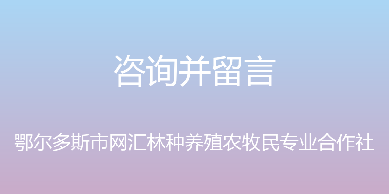 咨询并留言 - 鄂尔多斯市网汇林种养殖农牧民专业合作社